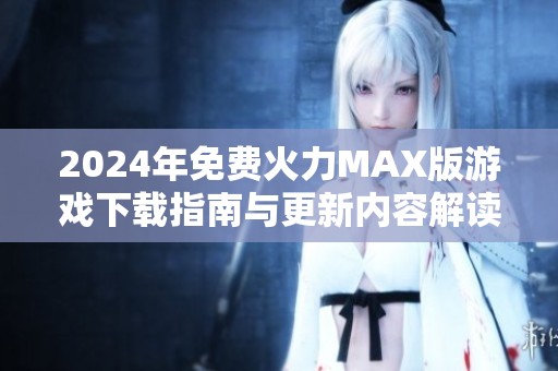 2024年免费火力MAX版游戏下载指南与更新内容解读