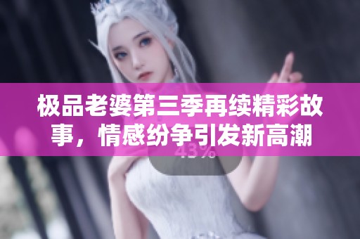 极品老婆第三季再续精彩故事，情感纷争引发新高潮