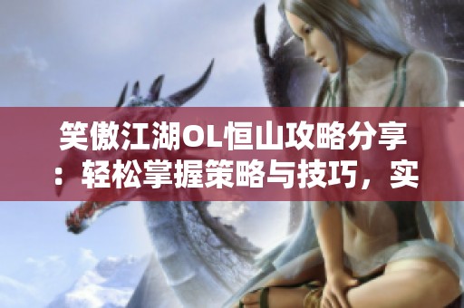 笑傲江湖OL恒山攻略分享：轻松掌握策略与技巧，实现巅峰挑战
