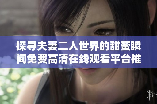 探寻夫妻二人世界的甜蜜瞬间免费高清在线观看平台推荐