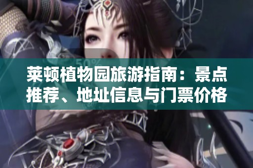 莱顿植物园旅游指南：景点推荐、地址信息与门票价格解析