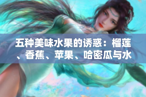 五种美味水果的诱惑：榴莲、香蕉、苹果、哈密瓜与水蜜桃的味觉盛宴