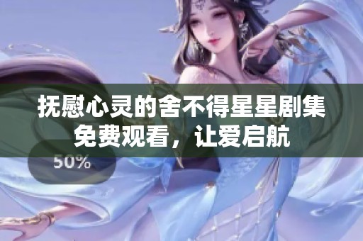 抚慰心灵的舍不得星星剧集免费观看，让爱启航