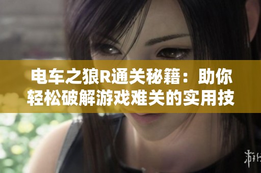电车之狼R通关秘籍：助你轻松破解游戏难关的实用技巧分享