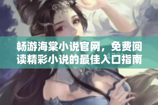畅游海棠小说官网，免费阅读精彩小说的最佳入口指南