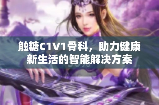 触糖C1V1骨科，助力健康新生活的智能解决方案