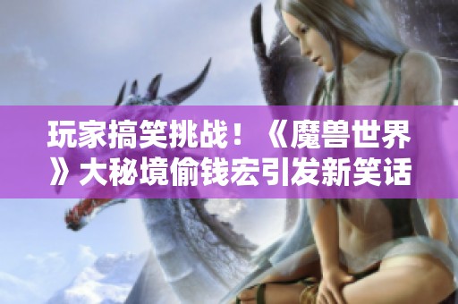 玩家搞笑挑战！《魔兽世界》大秘境偷钱宏引发新笑话