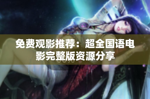 免费观影推荐：超全国语电影完整版资源分享