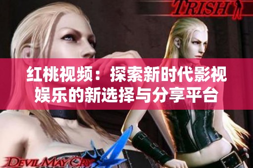 红桃视频：探索新时代影视娱乐的新选择与分享平台