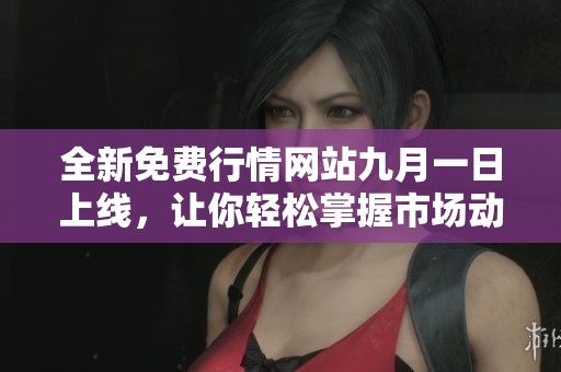 全新免费行情网站九月一日上线，让你轻松掌握市场动态
