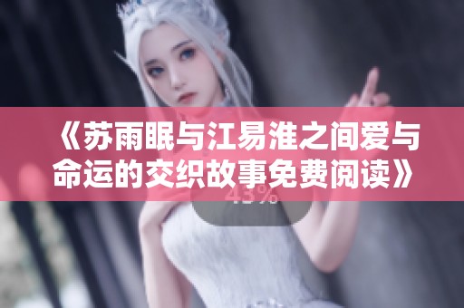 《苏雨眠与江易淮之间爱与命运的交织故事免费阅读》