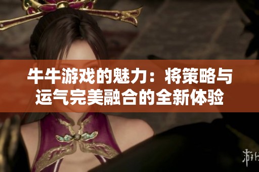 牛牛游戏的魅力：将策略与运气完美融合的全新体验