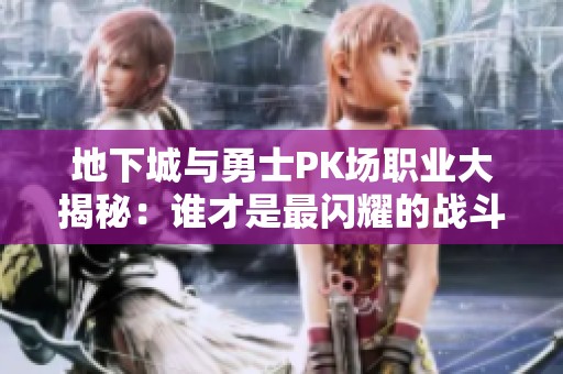 地下城与勇士PK场职业大揭秘：谁才是最闪耀的战斗王者？