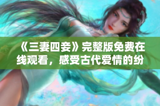 《三妻四妾》完整版免费在线观看，感受古代爱情的纷争与纠葛