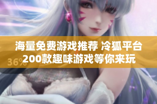 海量免费游戏推荐 冷狐平台200款趣味游戏等你来玩