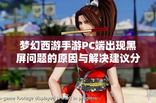 梦幻西游手游PC端出现黑屏问题的原因与解决建议分析
