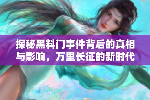 探秘黑料门事件背后的真相与影响，万里长征的新时代启示