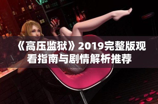 《高压监狱》2019完整版观看指南与剧情解析推荐