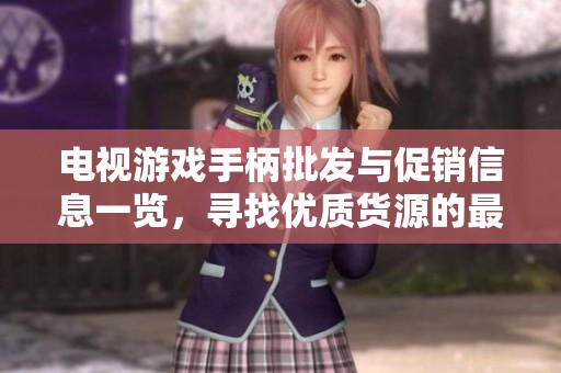 电视游戏手柄批发与促销信息一览，寻找优质货源的最佳选择