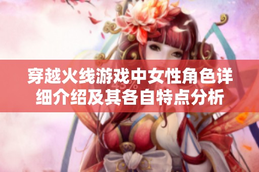 穿越火线游戏中女性角色详细介绍及其各自特点分析