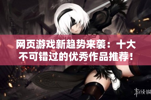 网页游戏新趋势来袭：十大不可错过的优秀作品推荐！