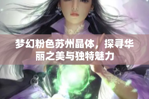 梦幻粉色苏州晶体，探寻华丽之美与独特魅力