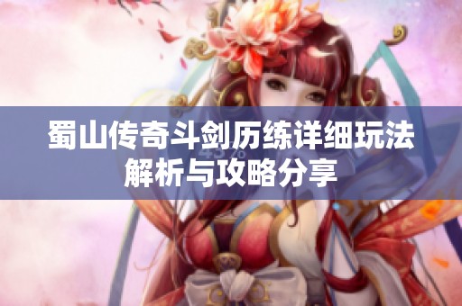 蜀山传奇斗剑历练详细玩法解析与攻略分享