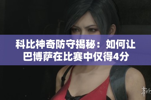科比神奇防守揭秘：如何让巴博萨在比赛中仅得4分
