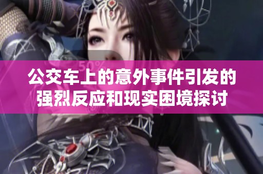 公交车上的意外事件引发的强烈反应和现实困境探讨
