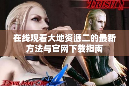 在线观看大地资源二的最新方法与官网下载指南