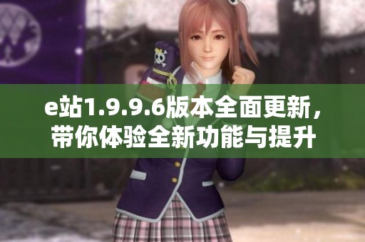 e站1.9.9.6版本全面更新，带你体验全新功能与提升
