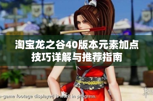 淘宝龙之谷40版本元素加点技巧详解与推荐指南