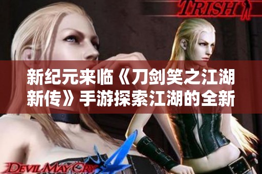 新纪元来临《刀剑笑之江湖新传》手游探索江湖的全新旅程