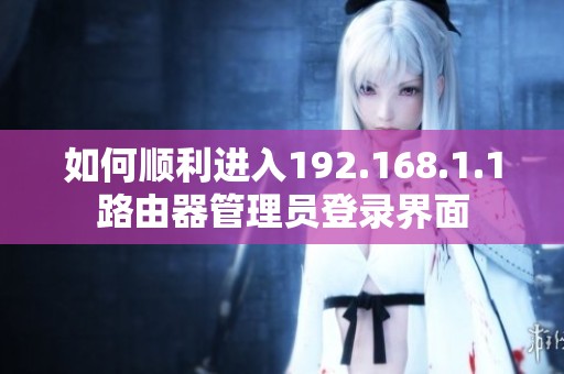 如何顺利进入192.168.1.1路由器管理员登录界面