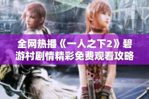全网热播《一人之下2》碧游村剧情精彩免费观看攻略分享