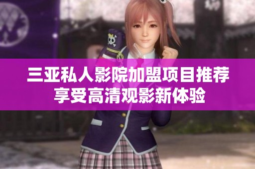 三亚私人影院加盟项目推荐 享受高清观影新体验