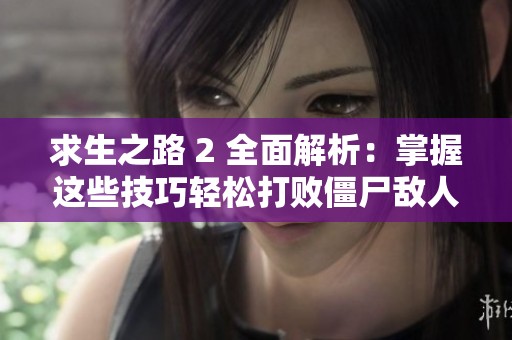 求生之路 2 全面解析：掌握这些技巧轻松打败僵尸敌人