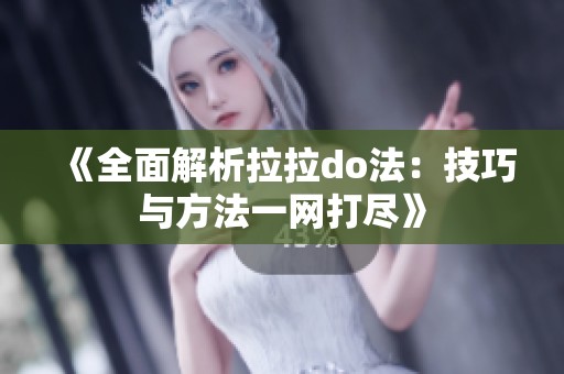 《全面解析拉拉do法：技巧与方法一网打尽》