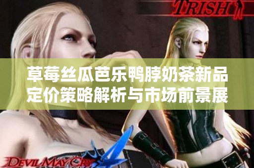 草莓丝瓜芭乐鸭脖奶茶新品定价策略解析与市场前景展望