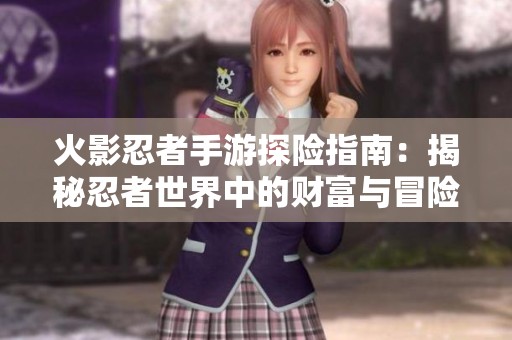 火影忍者手游探险指南：揭秘忍者世界中的财富与冒险之路