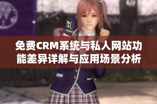 免费CRM系统与私人网站功能差异详解与应用场景分析