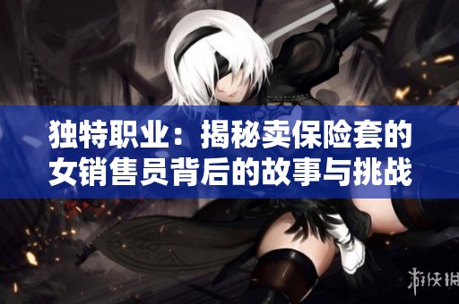 独特职业：揭秘卖保险套的女销售员背后的故事与挑战
