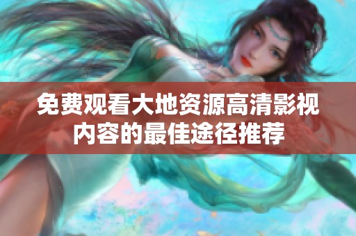 免费观看大地资源高清影视内容的最佳途径推荐
