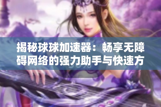 揭秘球球加速器：畅享无障碍网络的强力助手与快速方案
