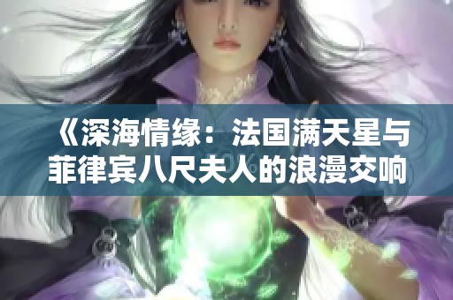《深海情缘：法国满天星与菲律宾八尺夫人的浪漫交响》