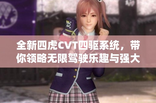 全新四虎CVT四驱系统，带你领略无限驾驶乐趣与强大性能