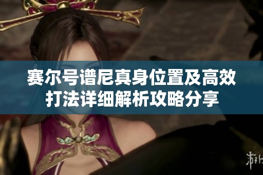 赛尔号谱尼真身位置及高效打法详细解析攻略分享