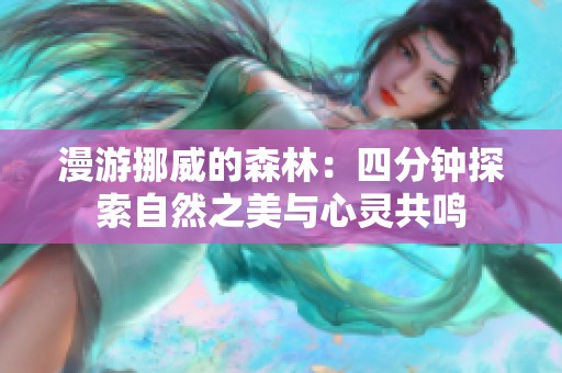 漫游挪威的森林：四分钟探索自然之美与心灵共鸣
