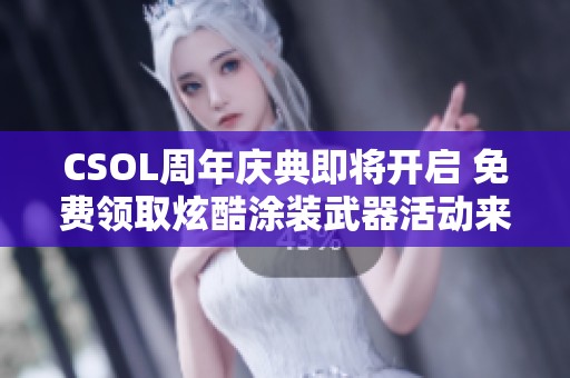 CSOL周年庆典即将开启 免费领取炫酷涂装武器活动来袭