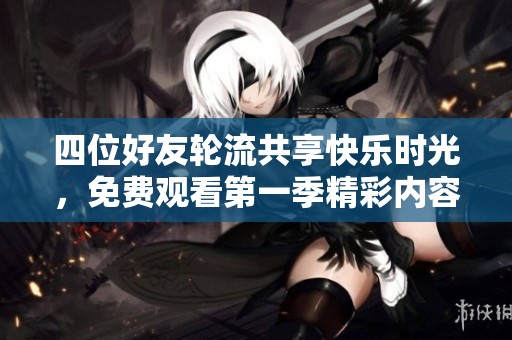 四位好友轮流共享快乐时光，免费观看第一季精彩内容